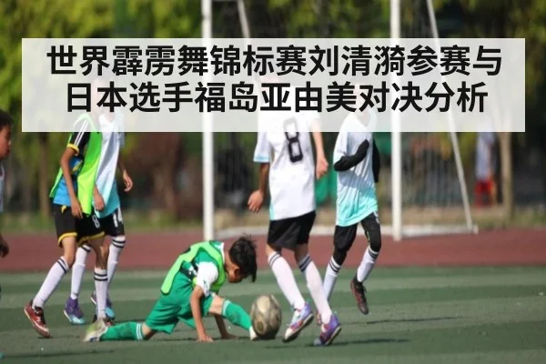 世界霹雳舞锦标赛刘清漪参赛与日本选手福岛亚由美对决分析（kaiyun）