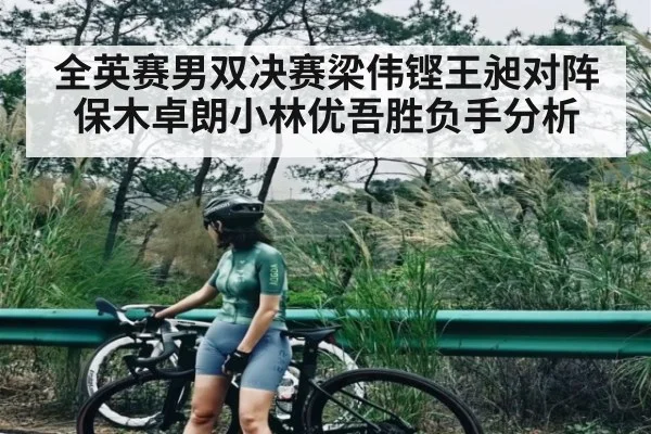 全英赛男双决赛梁伟铿王昶对阵保木卓朗小林优吾胜负手分析（kaiyun）
