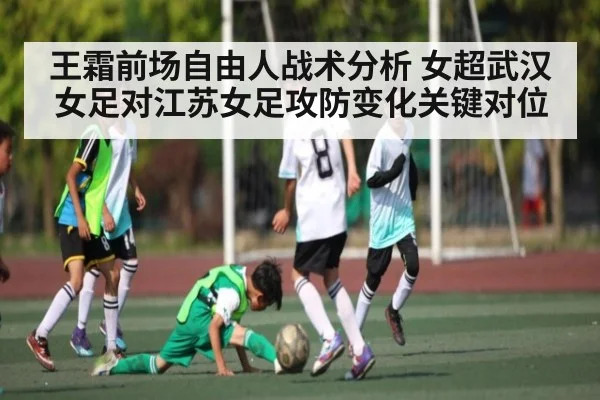 王霜前场自由人战术分析 女超武汉女足对江苏女足攻防变化关键对位（kaiyun）